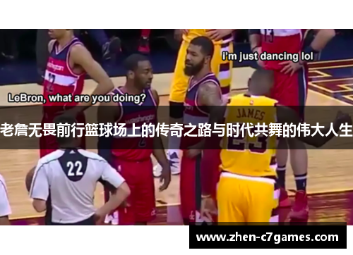 老詹无畏前行篮球场上的传奇之路与时代共舞的伟大人生