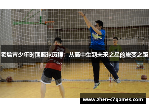 老詹青少年时期篮球历程：从高中生到未来之星的蜕变之路