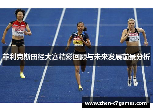 菲利克斯田径大赛精彩回顾与未来发展前景分析