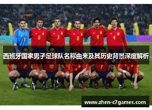 西班牙国家男子足球队名称由来及其历史背景深度解析