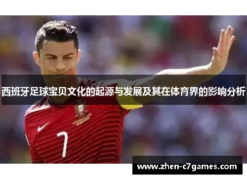 西班牙足球宝贝文化的起源与发展及其在体育界的影响分析