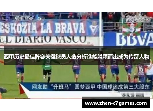西甲历史最佳阵容关键球员人选分析谁能脱颖而出成为传奇人物