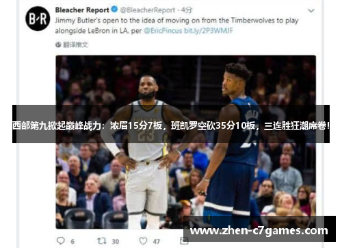 西部第九掀起巅峰战力：浓眉15分7板，班凯罗空砍35分10板，三连胜狂潮席卷！