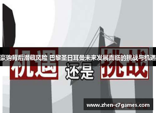 豪购背后潜藏风险 巴黎圣日耳曼未来发展面临的挑战与机遇 豪购背后潜藏风险 巴黎圣日耳曼未来发展面临的挑战与机遇