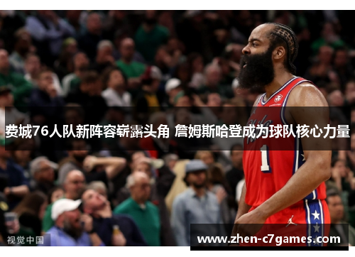 费城76人队新阵容崭露头角 詹姆斯哈登成为球队核心力量