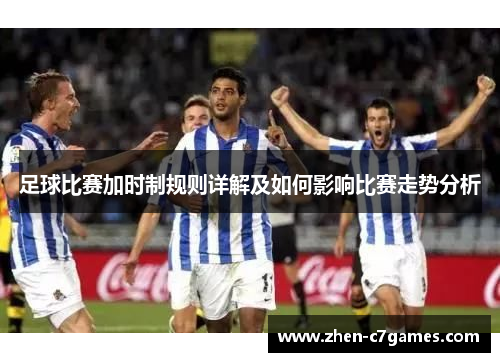 足球比赛加时制规则详解及如何影响比赛走势分析