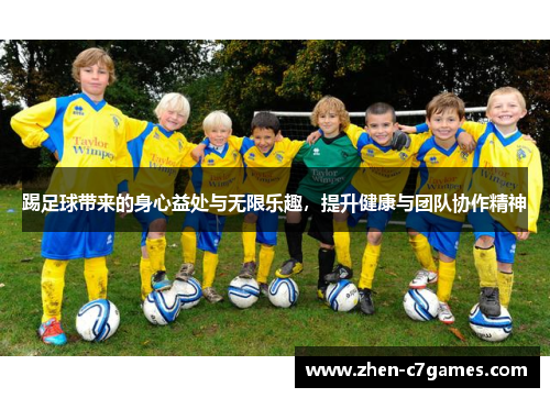 踢足球带来的身心益处与无限乐趣，提升健康与团队协作精神