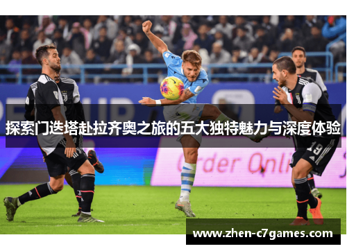 探索门迭塔赴拉齐奥之旅的五大独特魅力与深度体验