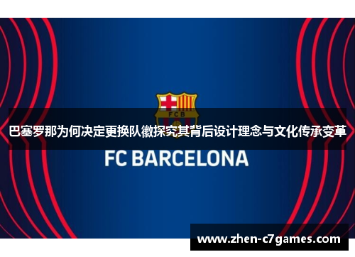 巴塞罗那为何决定更换队徽探究其背后设计理念与文化传承变革