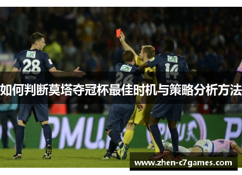 如何判断莫塔夺冠杯最佳时机与策略分析方法 如何判断莫塔夺冠杯最佳时机与策略分析方法