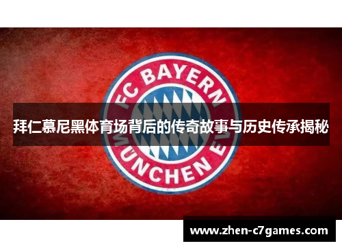 拜仁慕尼黑体育场背后的传奇故事与历史传承揭秘