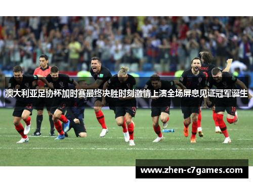 澳大利亚足协杯加时赛最终决胜时刻激情上演全场屏息见证冠军诞生