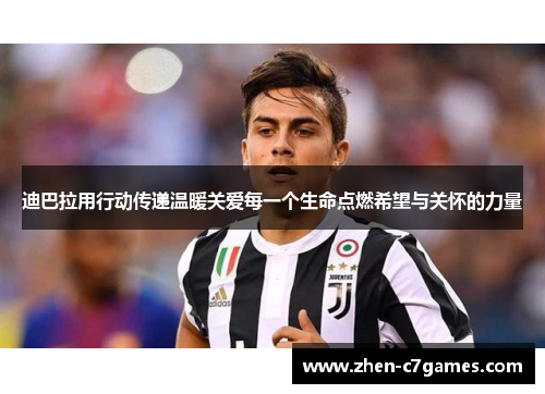 迪巴拉用行动传递温暖关爱每一个生命点燃希望与关怀的力量