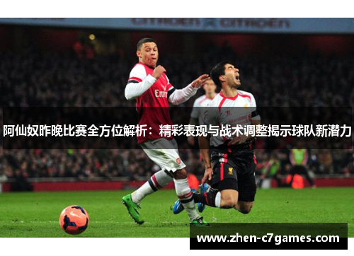 阿仙奴昨晚比赛全方位解析：精彩表现与战术调整揭示球队新潜力