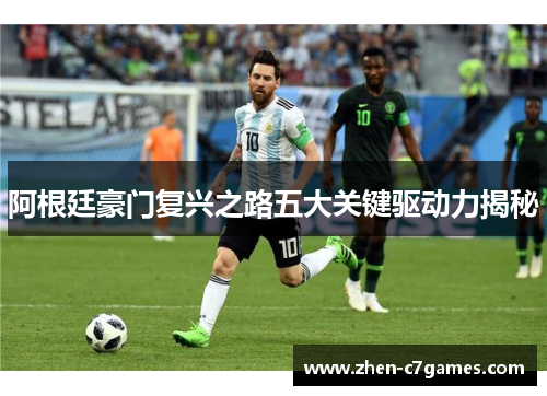 阿根廷豪门复兴之路五大关键驱动力揭秘 阿根廷豪门复兴之路五大关键驱动力揭秘