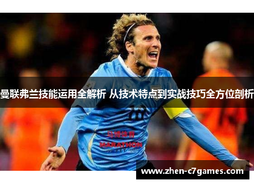 曼联弗兰技能运用全解析 从技术特点到实战技巧全方位剖析