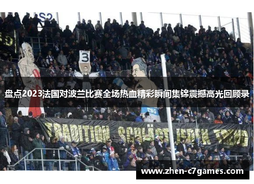 盘点2023法国对波兰比赛全场热血精彩瞬间集锦震撼高光回顾录