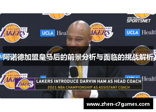 阿诺德加盟皇马后的前景分析与面临的挑战解析 阿诺德加盟皇马后的前景分析与面临的挑战解析