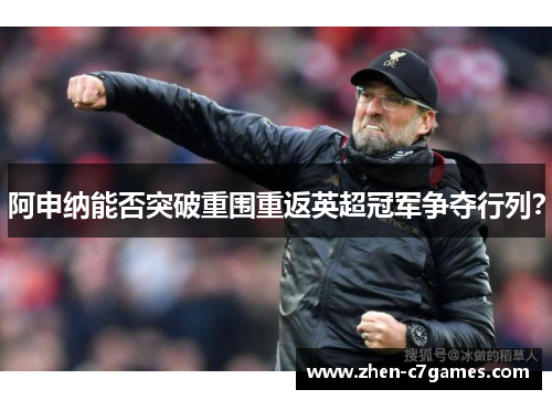 阿申纳能否突破重围重返英超冠军争夺行列? 阿申纳能否突破重围重返英超冠军争夺行列?