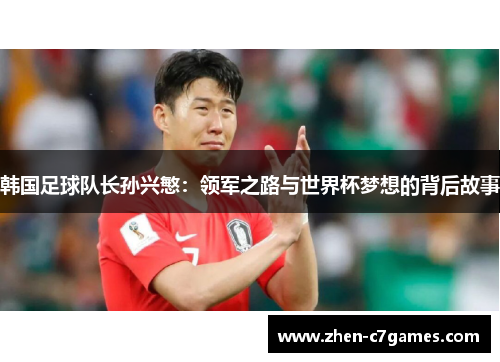 韩国足球队长孙兴慜：领军之路与世界杯梦想的背后故事