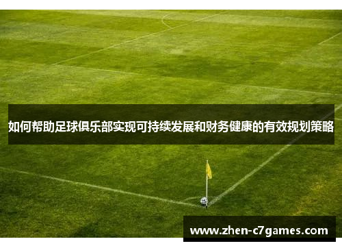 如何帮助足球俱乐部实现可持续发展和财务健康的有效规划策略 如何帮助足球俱乐部实现可持续发展和财务健康的有效规划策略