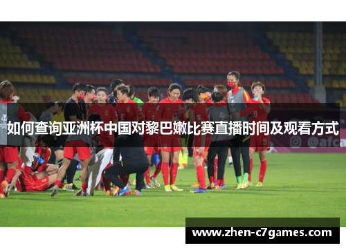 如何查询亚洲杯中国对黎巴嫩比赛直播时间及观看方式 如何查询亚洲杯中国对黎巴嫩比赛直播时间及观看方式