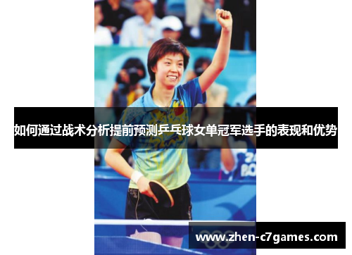 如何通过战术分析提前预测乒乓球女单冠军选手的表现和优势 如何通过战术分析提前预测乒乓球女单冠军选手的表现和优势