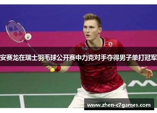 安赛龙在瑞士羽毛球公开赛中力克对手夺得男子单打冠军 安赛龙在瑞士羽毛球公开赛中力克对手夺得男子单打冠军