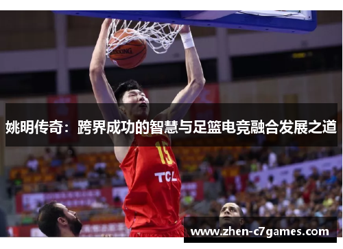 姚明传奇:跨界成功的智慧与足篮电竞融合发展之道 姚明传奇:跨界成功的智慧与足篮电竞融合发展之道