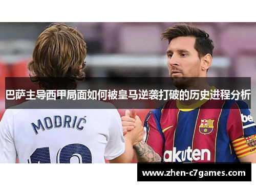巴萨主导西甲局面如何被皇马逆袭打破的历史进程分析 巴萨主导西甲局面如何被皇马逆袭打破的历史进程分析