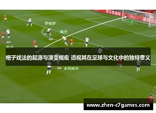 帽子戏法的起源与演变揭密 透视其在足球与文化中的独特意义