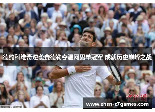 德约科维奇逆袭费德勒夺温网男单冠军 成就历史巅峰之战