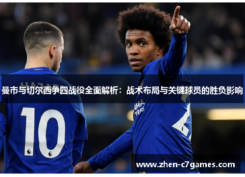 曼市与切尔西争四战役全面解析:战术布局与关键球员的胜负影响 曼市与切尔西争四战役全面解析:战术布局与关键球员的胜负影响