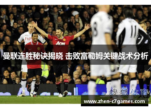 曼联连胜秘诀揭晓 击败富勒姆关键战术分析