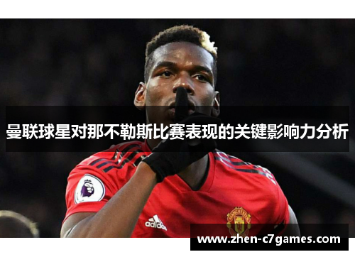 曼联球星对那不勒斯比赛表现的关键影响力分析 曼联球星对那不勒斯比赛表现的关键影响力分析