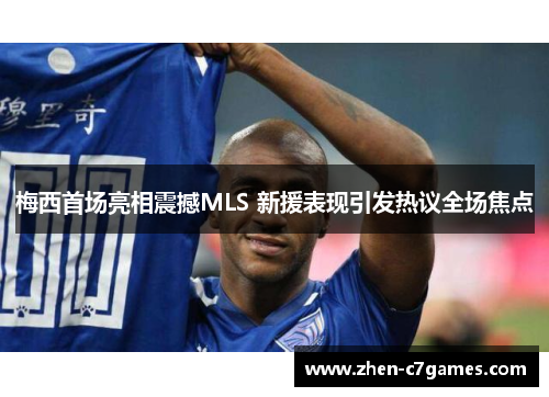 梅西首场亮相震撼MLS 新援表现引发热议全场焦点
