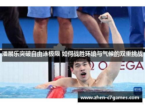 潘展乐突破自由泳极限 如何战胜环境与气候的双重挑战 潘展乐突破自由泳极限 如何战胜环境与气候的双重挑战