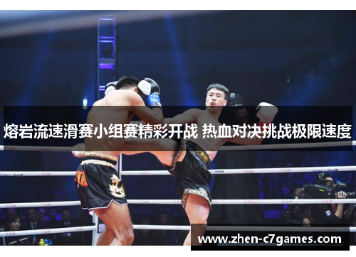 熔岩流速滑赛小组赛精彩开战 热血对决挑战极限速度