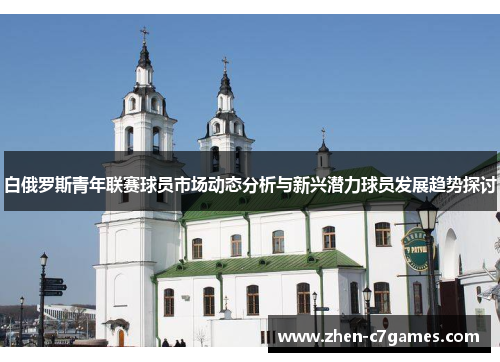 白俄罗斯青年联赛球员市场动态分析与新兴潜力球员发展趋势探讨