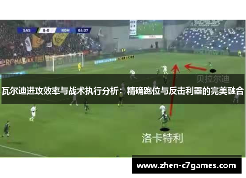 瓦尔迪进攻效率与战术执行分析:精确跑位与反击利器的完美融合 瓦尔迪进攻效率与战术执行分析:精确跑位与反击利器的完美融合
