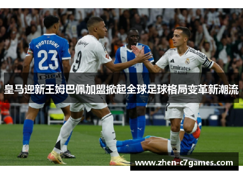 皇马迎新王姆巴佩加盟掀起全球足球格局变革新潮流 皇马迎新王姆巴佩加盟掀起全球足球格局变革新潮流