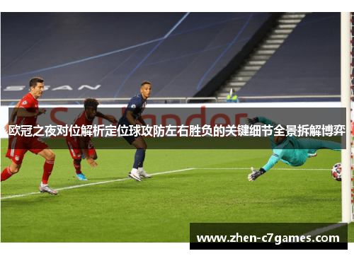 欧冠之夜对位解析定位球攻防左右胜负的关键细节全景拆解博弈 欧冠之夜对位解析定位球攻防左右胜负的关键细节全景拆解博弈