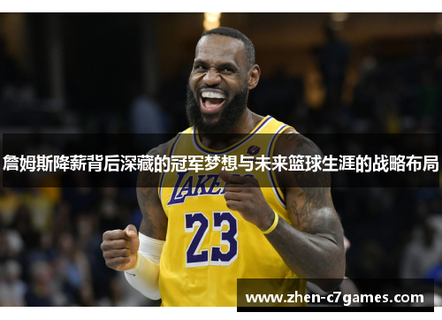詹姆斯降薪背后深藏的冠军梦想与未来篮球生涯的战略布局 詹姆斯降薪背后深藏的冠军梦想与未来篮球生涯的战略布局