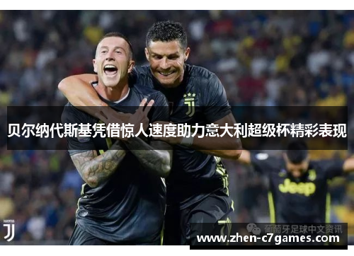 贝尔纳代斯基凭借惊人速度助力意大利超级杯精彩表现 贝尔纳代斯基凭借惊人速度助力意大利超级杯精彩表现