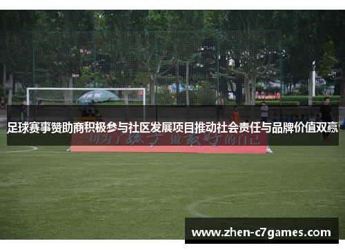 足球赛事赞助商积极参与社区发展项目推动社会责任与品牌价值双赢 足球赛事赞助商积极参与社区发展项目推动社会责任与品牌价值双赢