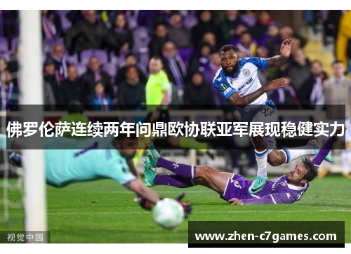 佛罗伦萨连续两年问鼎欧协联亚军展现稳健实力 佛罗伦萨连续两年问鼎欧协联亚军展现稳健实力