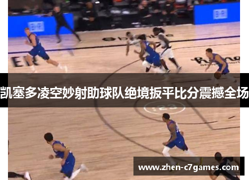 凯塞多凌空妙射助球队绝境扳平比分震撼全场