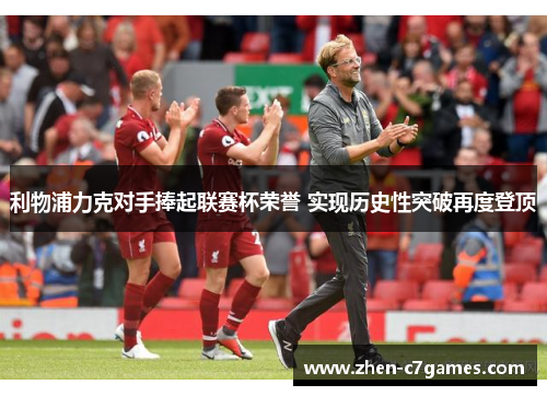 利物浦力克对手捧起联赛杯荣誉 实现历史性突破再度登顶 利物浦力克对手捧起联赛杯荣誉 实现历史性突破再度登顶