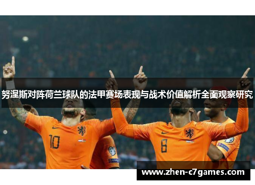 努涅斯对阵荷兰球队的法甲赛场表现与战术价值解析全面观察研究