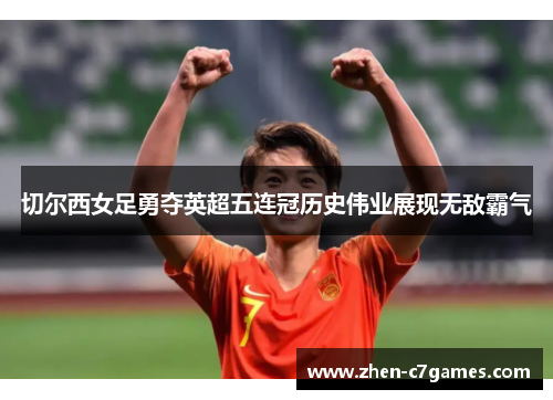 切尔西女足勇夺英超五连冠历史伟业展现无敌霸气 切尔西女足勇夺英超五连冠历史伟业展现无敌霸气